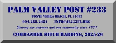 PALM VALLEY POST #233 PONTE VEDRA BEACH, FL 32082 904.285.2484       info@al233fl.org  Serving our veterans and our community since 1971 Commander MITCH HARDING, 2025-26