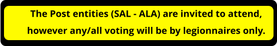 The Post entities (SAL - ALA) are invited to attend, however any/all voting will be by legionnaires only.